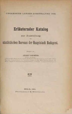 Erläuternder Katalog zur Ausstellung des statistischen Bureaus der Hauptstadt Budapest : Ungarische Landes-Ausstellung 1885. Redigirt von Josef Körösi