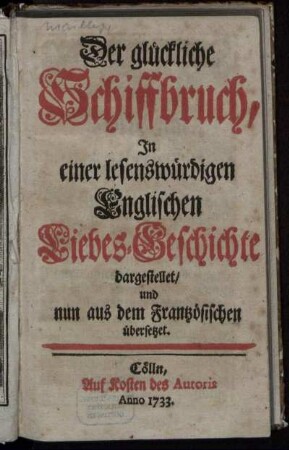 Der glückliche Schiffbruch : In einer lesenswürdigen Englischen Liebes-Geschichte dargestellet, und nun aus dem Frantzösischen übersetzet