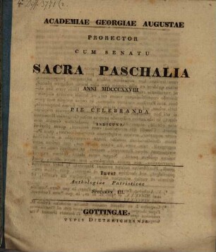 Academiae Georgiae Augustae Prorector ... sacra paschalia ... pie celebranda indicit : Inest Anthologiae Patristicae specimen III.