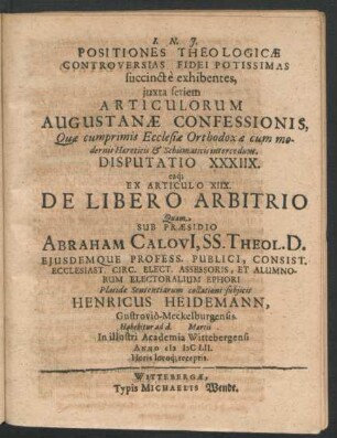 Positiones Theologicae Controversias Fidei Potissimas succincte exhibentes ... Disputatio XXXIIX. eaq[ue] Ex Articulo XIIX. De Libero Arbitrio : ... ad d. Martii In ... Academia Wittebergensi Anno MDCLII. ...
