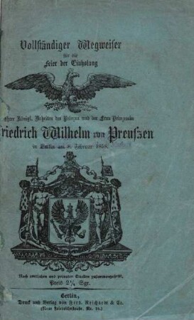 Vollständiger Wegweiser für die Feier der Einholung Ihrer Königl. Hoheiten des Prinzen und der Frau Prinzessin Friedrich Wilhelm von Preussen in Berlin am 8. Februar 1858