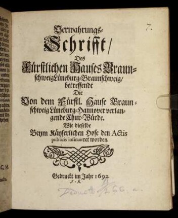 Verwahrungs-Schrifft/ Des Fürstlichen Hauses Braunschweig Lüneburg-Braunschweig/ betreffendt Die Von dem Fürstl. Hause Braunschweig Lüneburg-Hannover verlangende Chur-Würde. Wie dieselbe Beym Käyserlichen Hofe den Actis publicis insinuiret worden : [Geben in dero Stadt Braunschweig den 11/21 Aug. 1692.]