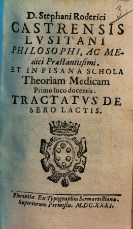 D. Stephani Roderici Castrensis Lvsitani Philosophi, Ac Medici Praestantissimi. Et In Pisana Schola Theoriam Medicam Primo loco docentis Tractatvs De Sero Lactis