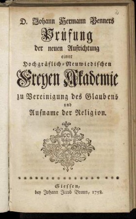 D. Johann Hermann Benners Prüfung der neuen Aufrichtung einer Hochgräflich-Neuwiedischen Freyen Akademie zu Vereinigung des Glaubens und Aufname der Religion