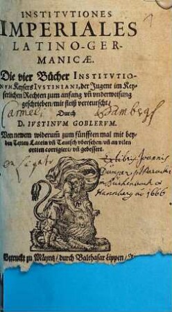 Institvtiones Imperiales Latino-Germanicæ : = Die vier Bücher Instivtionvm Keysers Ivstiniani : der Jugent im Keyserlichen Rechten zum anfang vn[d] vnderweisung geschrieben