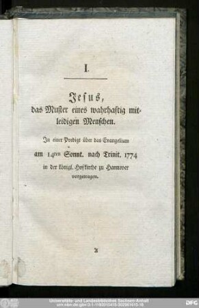 I. Jesus, das Muster eines wahrhaftig mitleidigen Menschen. In einer Predigt über das Evangelium am 14ten Sonnt. nach Trinit. 1774 in der königl. Hofkirche zu Hannover vorgetragen.