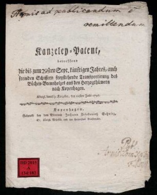 Kanzeley-Patent, betreffend die bis zum 29sten Sept. künftigen Jahres, auch fremden Schiffern freystehende Transportirung des Büchen-Brennholzes aus den Herzogthümern nach Kopenhagen : Königl. deutsche Kanzeley, den 22sten Julii 1797