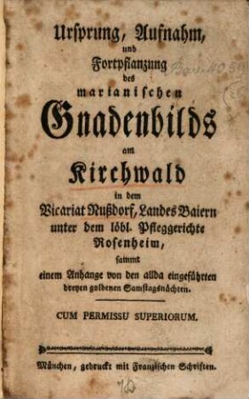Ursprung, Aufnahm und Fortpflanzung des marianischen Gnadenbilds am Kirchwald in dem Vicariat Nußdorf, Landes Baiern unter dem löbl. Pfleggerichte Rosenheim
