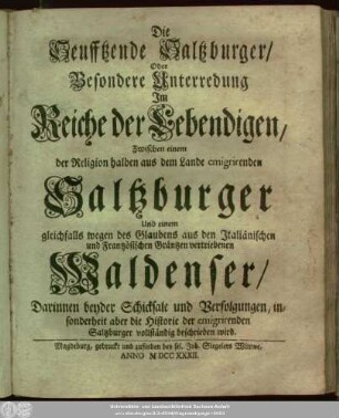 [1]: Die Seufftzende Saltzburger, Oder Besondere Unterredung Jm Reiche der Lebendigen, Zwischen einem der Religion halben aus dem Lande emigrirenden Saltzburger Und einem gleichfalls wegen des Glaubens aus dem Jtaliänischen und Frantzösischen Gräntzen vertriebenen Waldenser : Darinnen beyder Schicksale und Verfolgungen, insonderheit aber die Historie der emigrirenden Saltzburger vollständig beschrieben wird