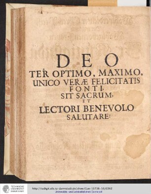 Deo ter optimo, maximo, unico verae felicitatis fonti sit sacrum et lectro Benevolo salutare