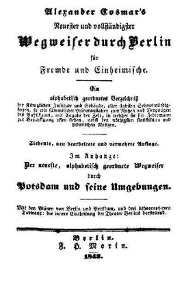 Alexander Cosmar's neuester und vollständigster Wegweiser durch Berlin für Fremde und Einheimische : ein alphabetisch geordnetes Verzeichnis ...; im Anhange: Der neueste, alphabetisch geordnete Wegweiser durch Potsdam und seine Umgebungen