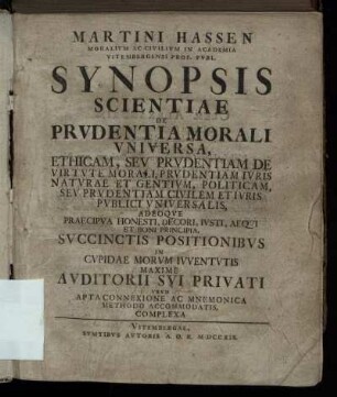 Martini Hassen Moralium Ac Civilium In Academia Vitembergensi Prof. Publ. Synopsis Scientiae De Prudentia Morali Universa : Ethicam Seu Prudentiam De Virtute Morali, Prudentiam Iuris Naturae Et Gentium, Politicam, Seu Prudentiam Civilem Et Iuris Publici Universalis ...