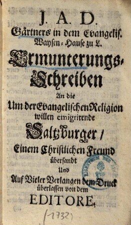 J. A. D. Gärtners, [d.i. Joseph Schaitberger] in dem Evangelis-Waysenhause zu L. Ermunterungs-Schreiben an die um der Evangelischen Religion willen emigrirende Saltzburger