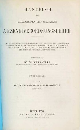 Handbuch der allgemeinen und speciellen Arzeneiverordnungslehre : mit Zugrundelegung der österrischen, deutschen und französischen Pharmakopöe, sowie mit besonderer Berücksichtigung aller wichtigeren, nicht officinellen Mittel, als auch der neuesten Bereitungsformen der Arzneien und ihrer Anwendungsweise, 2. Specielle Arzeneiverordnungslehre : (Dosologie)