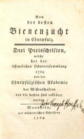 Von der besten Bienenzucht in Churpfalz : drei Preisschriften, welche bei der öffentlichen Osterversammlung 1768 von der Churpfälzischen Akademie der Wissenschaften vor die besten sind erkläret worden