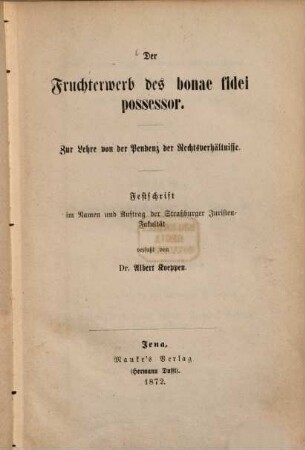 Der Fruchterwerb des bonae fidei possessor : zur Lehre von der Pendenz der Rechtsverhältnisse. Festschrift im Namen und Auftrag der Straßburger Juristen-Fakultät