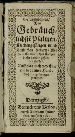 Gesangbüchlein/ Von Gebräuchlichste[n] Psalmen/ Kichengesängen unnd Geistlichen Liedern/ Wie die in Evangelischen Kirchen dieser Landen gesungen werden : Auff das richtigest in ein bequemes Handbüchlein zusammen geordnet