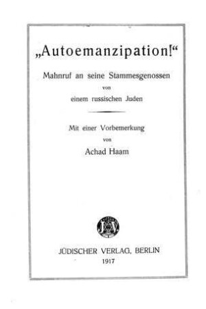 "Autoemanzipation!" : Mahnruf an seine Stammesgenossen von einem russischen Juden / [Verf.: Leo Pinsker]. Mit e. Vorbemerkung von Achad Haam [d.i. Asher Ginzberg]
