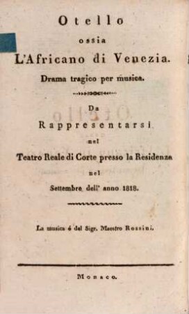 Otello ossia L'Africano di Venezia : drama tragico per musica ; da rappresentarsi nel Teatro Reale di corte presso la residenza nel Settembre dell' anno 1818 = Othello oder der Afrikaner von Venedig : eine tragische Oper ; zur Aufführung in dem Königl. Hoftheater an der Residenz im September des Jahres 1818