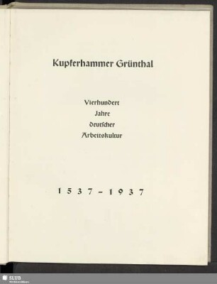Kupferhammer Grünthal : vierhundert Jahre deutscher Arbeitskultur; 1537 - 1937; [Festschrift zum 400jährigen Bestehen des Kupferhammer Grünthal]
