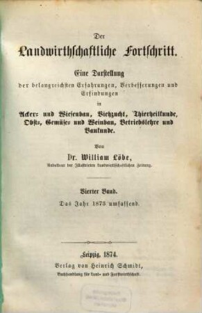 Der landwirthschaftliche Fortschritt : eine Darstellung der belangreichsten Erfahrungen, Verbesserungen und Erfindungen in Maschinen und Geräthen, Acker- und Wiesenbau, Viehzucht, Milchwirthschaft, Thierheilkunde und Betriebslehre, 1873 = Bd. 4