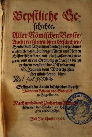 Bepstliche Geschichte. Aller Roemischen Bepste Auch jrer fuernembsten Geschichten Hendel vnd Thaten ordenliche verzeichnis auß vielen glaubwirdigen Alten vnd Newen Historischreibern mit fleiß zusamen getragen ...