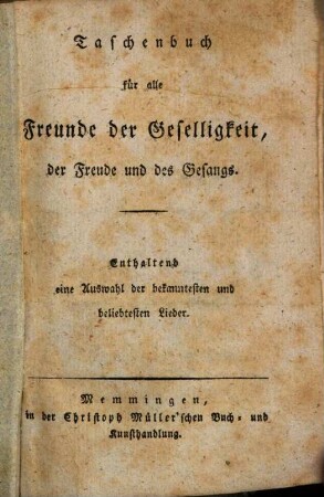Taschenbuch für alle Freunde der Geselligkeit der Freude und des Gesangs : Enthaltend eine Auswahl der bekanntesten und beliebtesten Lieder