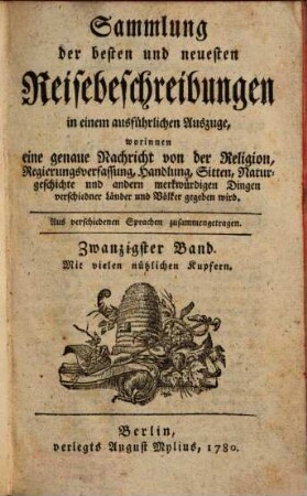 Sammlung der besten und neuesten Reisebeschreibungen in einem ausführlichen Auszuge : Worinnen eine genaue Nachricht von der Religion, Regierungsverfassung, Handlung, Sitten, natürlichen Geschichte und andern merkwürdigen Dingen verschiedener Länder und Völker gegeben wird ; Aus verschiedenen Sprachen zusammen getragen. Zwanzigster Band : mit vielen nützlichen Kupfern