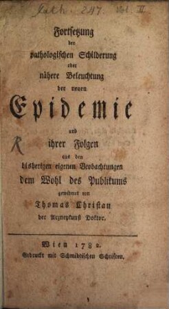 Kurze Geschichte, und pathologische Schilderung der neuen Epidemie aus den bisherigen eigenen Beobachtungen : dem Wohl des Publikums gewidmet, [2]. Fortsetzung der pathologischen Schilderung oder nähere Beleuchtung der neuen Epidemie und ihrer Folgen aus den bisherigen Beobachtungen
