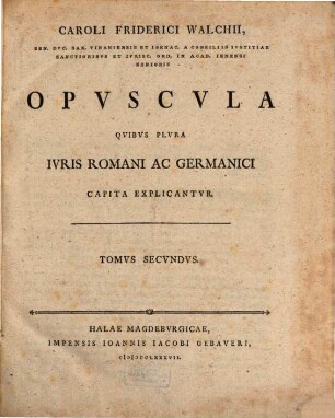 Caroli Friderici Walchii opuscula quibus plura iuris romani ac Germanici capita explicantur. 2