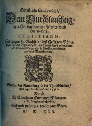 Christliche Leichpredigt, Dem Durchlauchtigsten Hochgebornen Fürsten vnd Herrn, Herrn Christiano Hertzogen zu Sachsen, deß Heiligen Römischen Reichs Ertzmarschalln vnd Churfürsten, Landgrafen in Düringen, Marggrafen zu Meissen, vnd Burggrafen zu Magdeburg, etc.