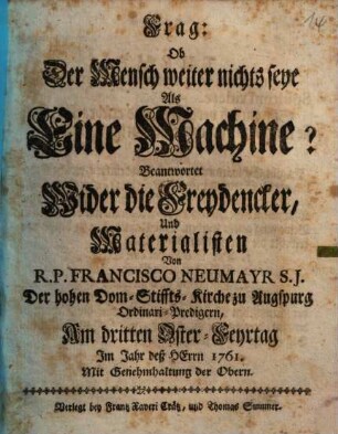 Frag: Ob Der Mensch weiter nichts seye Als Eine Machine? : Beantwortet Wider die Freydencker, Und Materialisten