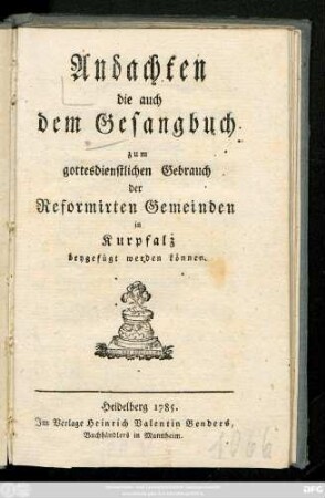 Andachten die auch dem Gesangbuch zum gottesdienstlichen Gebrauch der Reformirten Gemeinden in Kurpfalz beygefügt werden können