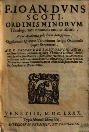 F. Ioan. Dvns Scoti, Ordinis Minorvm, Theologorum omnium eminentissimi, Atque Academiae subtilium Antesignani, Quaestiones Quatuor Voluminum scripti Oxoniensis Super Sententias. [1]