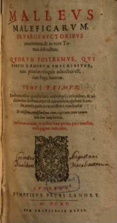 Malleus maleficarum : ex variis auctoribus concinnatus, & in tres Tomos distinctus, quorum postremus, qui fustis daemonum inscribitur, nunc primum reliquis adiectus est, cum fuga satanae, 1. Iacobi Sprengeri & Henrici Institoris ... Malleus Maleficarum