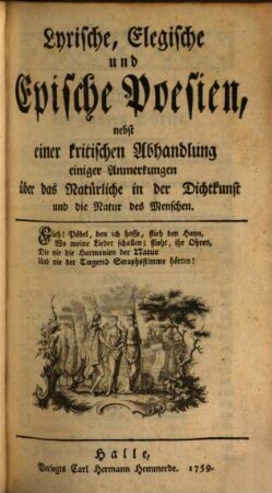 Lyrische, Elegische und Epische Poesien : nebst einer kritischen Abhandlung einiger Anmerkungen über das Natürliche in der Dichtkunst und die Natur des Menschen