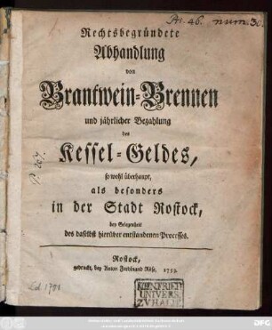 Rechtsbegründete Abhandlung von Brantwein-Brennen und jährlicher Bezahlung des Kessel-Geldes : so wohl überhaupt, als besonders in der Stadt Rostock, bey Gelegenheit des daselbst hierüber entstandenen Processes
