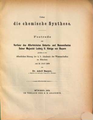 Über die chemische Synthese : Festrede zur Vorfeier des allerhöchsten Geburts- und Namensfestes ... Ludwig II. König von Bayern gehalten in der k. b. Akademie der Wissenschaften zu München am 25. Juli 1878