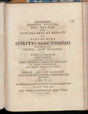 Academiae Georgiae Avgvstae Pro-Rector Cvm Cancellario Et Senatv Ad Festos Dies Spiritvi Sanctissimo Consecratos Sincera Animi Religione Et Sanctimonia Agitandos Cives Svos Amice Invitant, Benevole Excitant Et Serio Hortantvr : Praemissa Commentatione De Spiritv, Aqva Et Sangvine Veritatis Religionis ChristianaeTestibvs 1 Joh. V. 8