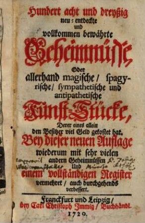 Hundert acht und dreyßig neu-entdeckte und vollkommen bewährte Geheimnüsse, Oder allerhand magische, spagyrische, sympathetische und antipathetische Kunst-Stücke ...