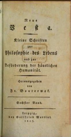Neue Vesta : kleine Schriften zur Philosophie des Lebens und zur Beförderung der häuslichen Humanität. 6. 1805