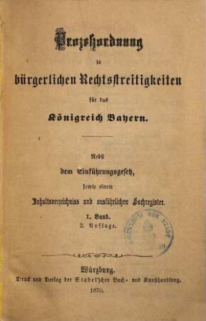 Prozeßordnung in bürgerlichen Rechtsstreitigkeiten für das Königreich Bayern : nebst d. Einführungsgesetz sowie e. Inhaltsverz. u. ausführl. Sachreg., 1. - 2. Aufl. - 1870. - 649 S.