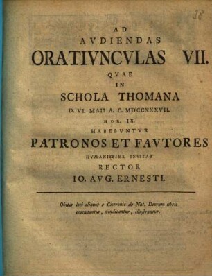 Ad Audiendas Oratiunculas VII. Quae In Schola Thomana ... Habebuntur Patronos Et Fautores Humanissime Invitat Rector Jo. Aug. Ernesti : Obiter loci aliquot e Ciceronis de Nat. Deorum libris emendantur ...