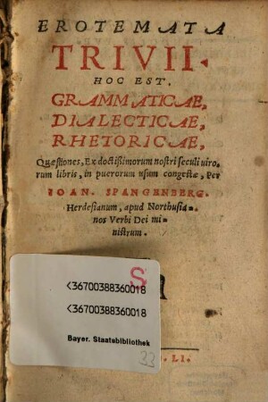 Erotemata Trivii. Hoc Est, Grammaticae, Dialecticae, Rhetoricae, Quaestiones : Ex doctißimorum nostri seculi virorum libris, in puerorum usum congestae