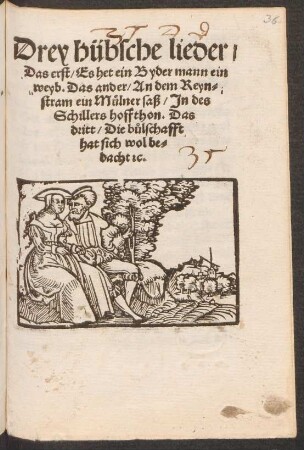 Drey huebsche lieder/|| Das erst/ Es het ein Bydermann ein || weyb. Das ander/ An dem Reyn=||stram ein Muelner saß/ Jn des || Schillers hoffthon [v. Hans Sachs]. Das || dritt/ Die b°ulschafft || hat sich wol be=||dacht [et]c.||