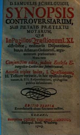 D. Samuelis Schelguigii, Synopsis Controversiarum, Sub Pietatis Praetextu Motarum : Quae In Pugillos Qvaestionum LXI. distributae ... ; Accessit triplex Index ...
