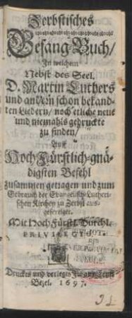 Zerbstisches Gesang-Buch : In welchem Nebst des Seel. D. Martin Luthers und andern schon bekandten Liedern/ noch etliche neue und niemahls gedruckte zu finden ; Auff HochFürstlich-gnädigsten Befehl zusammen getragen und zum Gebrauch der Evangelisch-Lutherischen Kirchen zu Zerbst ausgefertiget