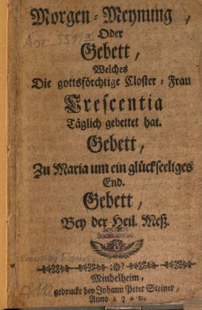 Morgen-Meynung Oder Gebett, Welches Die gottsförchtige Closter-Frau Crescentia Täglich gebettet hat : Gebett, Zu Maria um ein glückseeliges End. Gebett, Bey der Heil. Meß