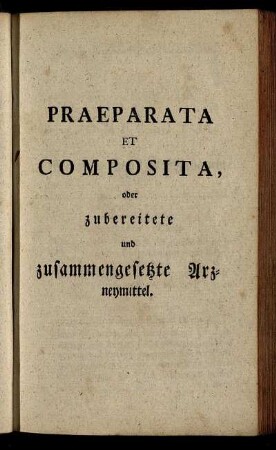 Praeparata Et Composita, oder zubereitete und zusammengesetzte Arzneymittel.
