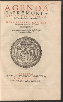 AGENDA || CAEREMONIA=||LIA, AD VSVM DIOECE-||sis Varmiensis accommodata.|| OPVS ALIARVM QVOQVE || Dioeceseon Parochis & Sacer-||dotibus perutile.||[Hrsg. v.(Martinus Cromerus, Coadiutor eius || Varmiensis ... ||)] ... ||(PASSIO DOMI=||NI NOSTRI IESV CHRISTI,|| quae, vti ab vnoquoq; Euangelista seorsim conscripta,|| sic etiam notis queque suis seorsim distincta, atque || delineata est: & vsui Dioecesis Varmien-||sis accommodata.|| Studio verò at[que] opera Reuerendi D. Thomae de Plaza,|| S. Stephani Cracouia Plebani. etc. aedita.||)
